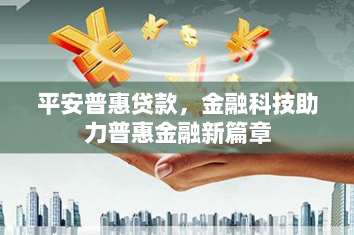 望牛墩平安普惠贷款，金融科技助力普惠金融新篇章