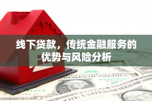 望牛墩线下贷款，传统金融服务的优势与风险分析