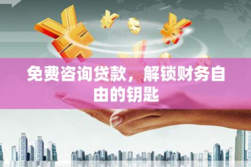 望牛墩免费咨询贷款，解锁财务自由的钥匙