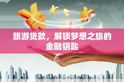 望牛墩旅游贷款，解锁梦想之旅的金融钥匙