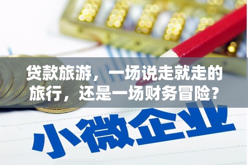 望牛墩贷款旅游，一场说走就走的旅行，还是一场财务冒险？