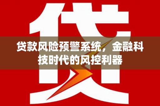 望牛墩贷款风险预警系统，金融科技时代的风控利器