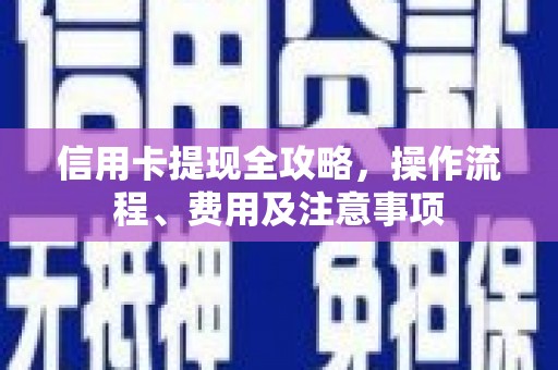 望牛墩信用卡提现全攻略，操作流程、费用及注意事项
