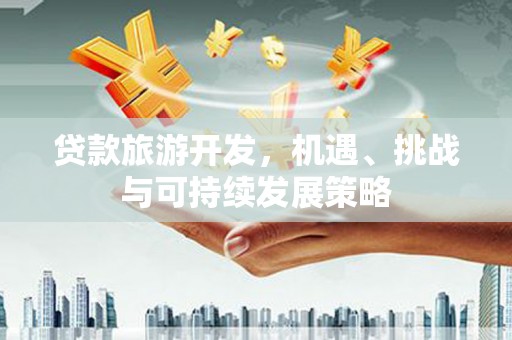 望牛墩贷款旅游开发，机遇、挑战与可持续发展策略