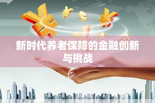 望牛墩新时代养老保障的金融创新与挑战