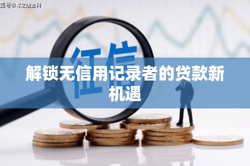 望牛墩解锁无信用记录者的贷款新机遇