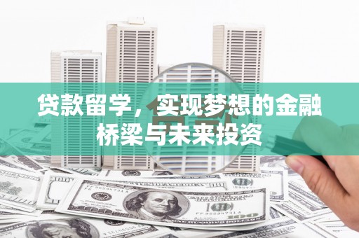 望牛墩贷款留学，实现梦想的金融桥梁与未来投资