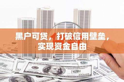 望牛墩黑户可贷，打破信用壁垒，实现资金自由