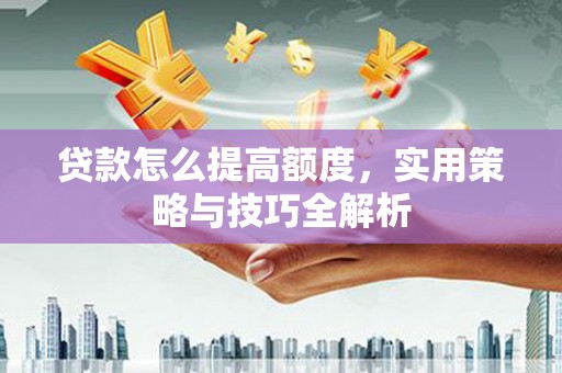 望牛墩贷款怎么提高额度，实用策略与技巧全解析