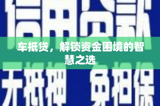 望牛墩车抵贷，解锁资金困境的智慧之选