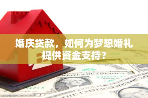 望牛墩婚庆贷款，如何为梦想婚礼提供资金支持？
