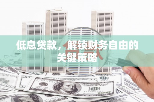 望牛墩低息贷款，解锁财务自由的关键策略
