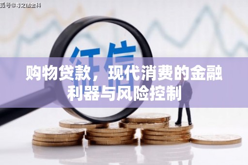 望牛墩购物贷款，现代消费的金融利器与风险控制