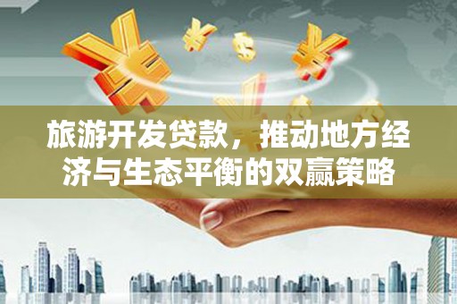 望牛墩旅游开发贷款，推动地方经济与生态平衡的双赢策略