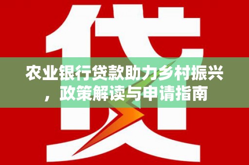 望牛墩农业银行贷款助力乡村振兴，政策解读与申请指南