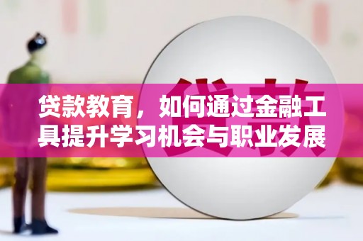 望牛墩贷款教育，如何通过金融工具提升学习机会与职业发展