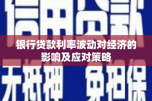 望牛墩银行贷款利率波动对经济的影响及应对策略