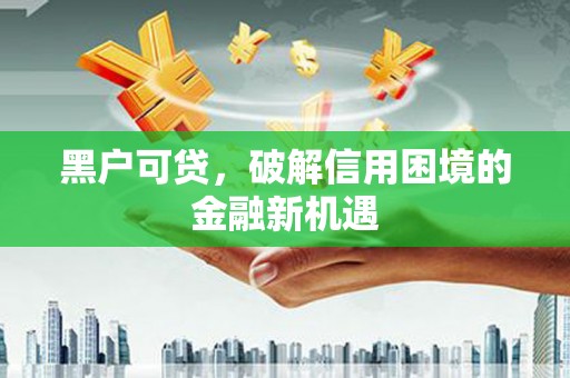 望牛墩黑户可贷，破解信用困境的金融新机遇
