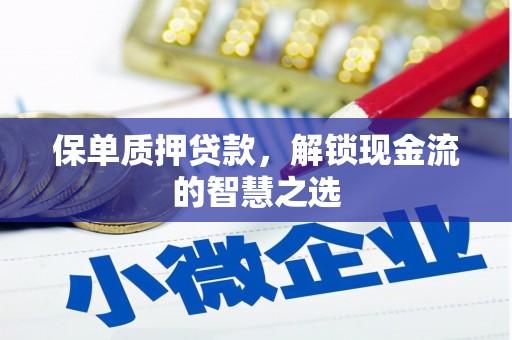 望牛墩保单质押贷款，解锁现金流的智慧之选