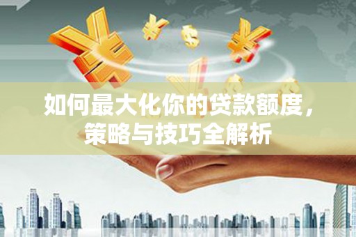 望牛墩如何最大化你的贷款额度，策略与技巧全解析