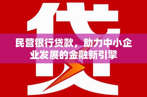 望牛墩民营银行贷款，助力中小企业发展的金融新引擎