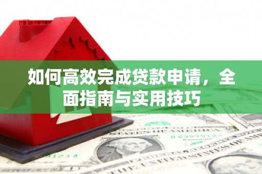 望牛墩如何高效完成贷款申请，全面指南与实用技巧