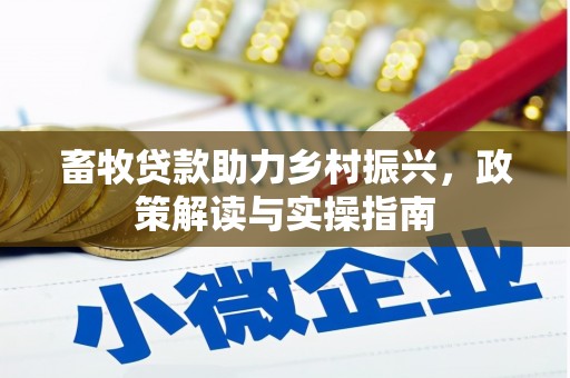望牛墩畜牧贷款助力乡村振兴，政策解读与实操指南