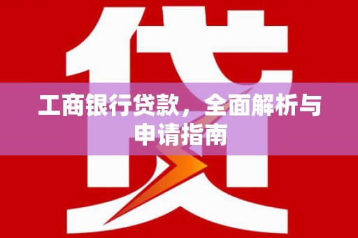 望牛墩工商银行贷款，全面解析与申请指南