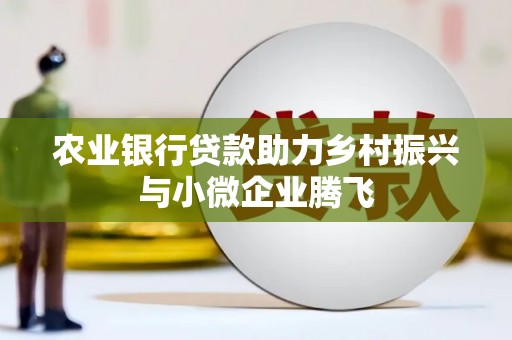 望牛墩农业银行贷款助力乡村振兴与小微企业腾飞