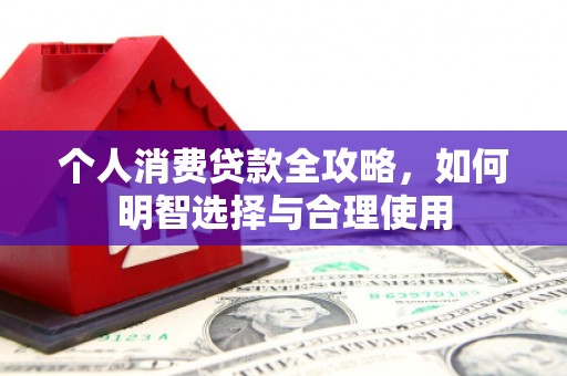 望牛墩个人消费贷款全攻略，如何明智选择与合理使用