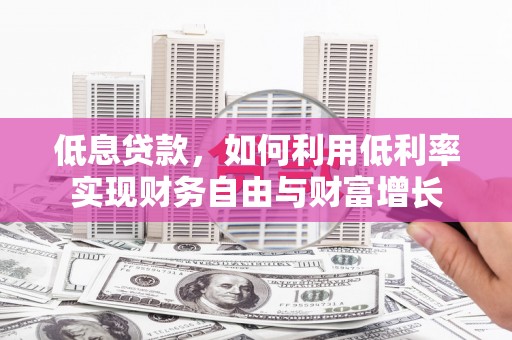 望牛墩低息贷款，如何利用低利率实现财务自由与财富增长