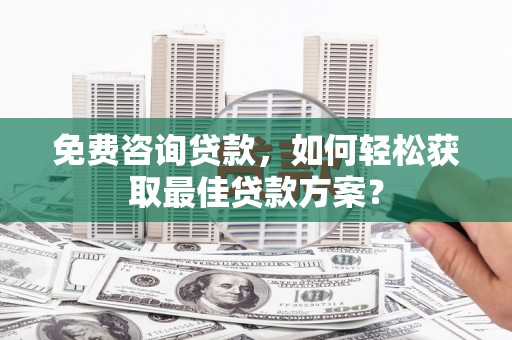 望牛墩免费咨询贷款，如何轻松获取最佳贷款方案？
